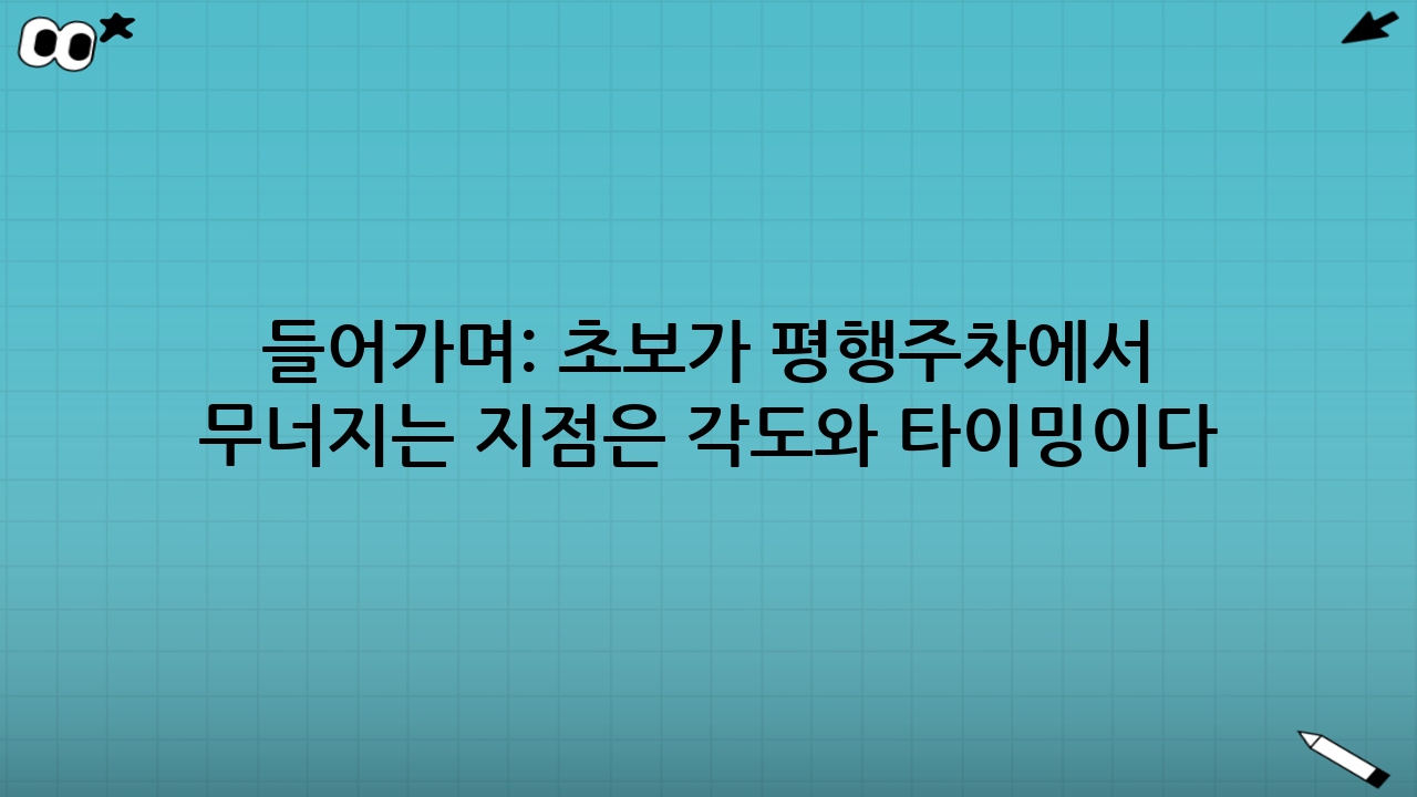 들어가며: 초보가 평행주차에서 무너지는 지점은 ‘각도’와 ‘타이밍’이다