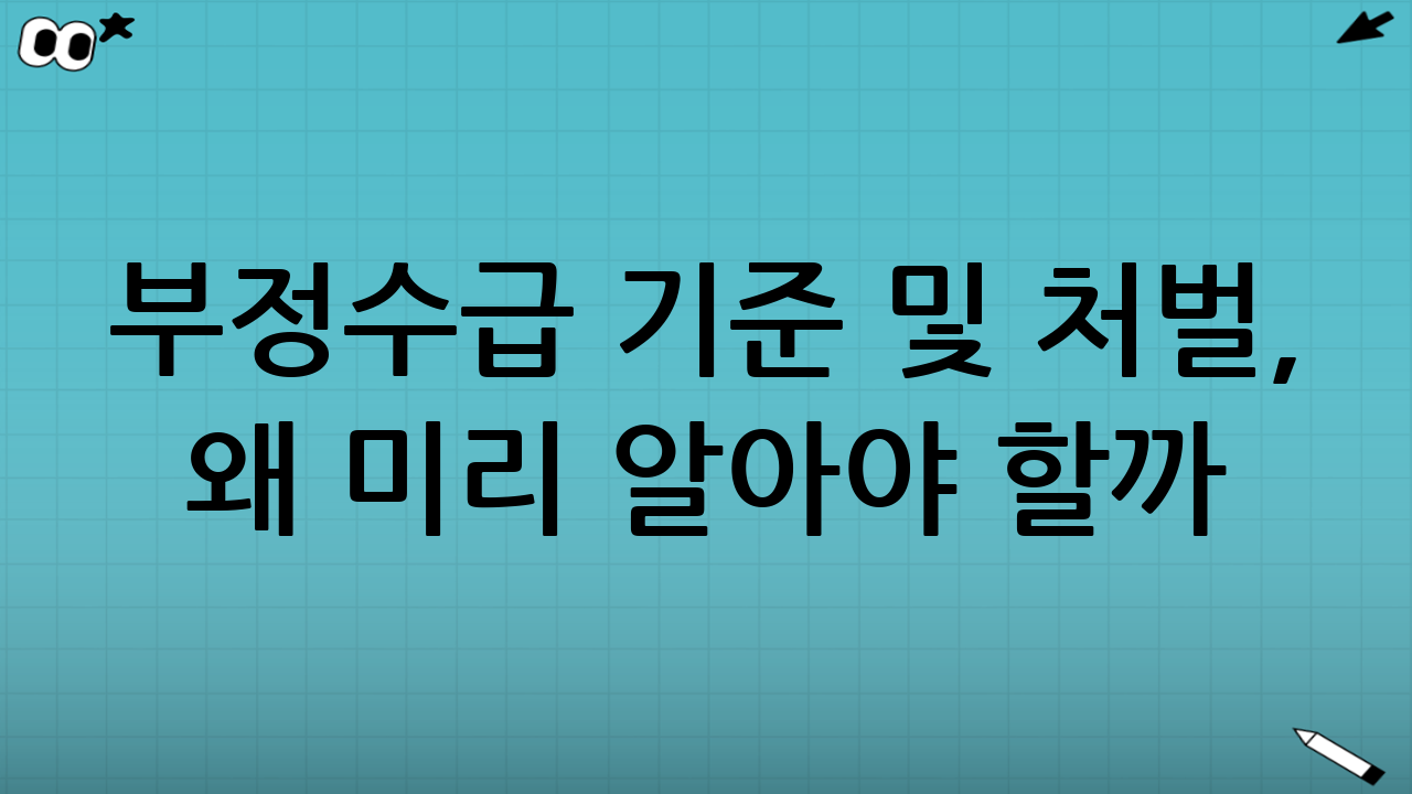 부정수급 기준 및 처벌, 왜 미리 알아야 할까?