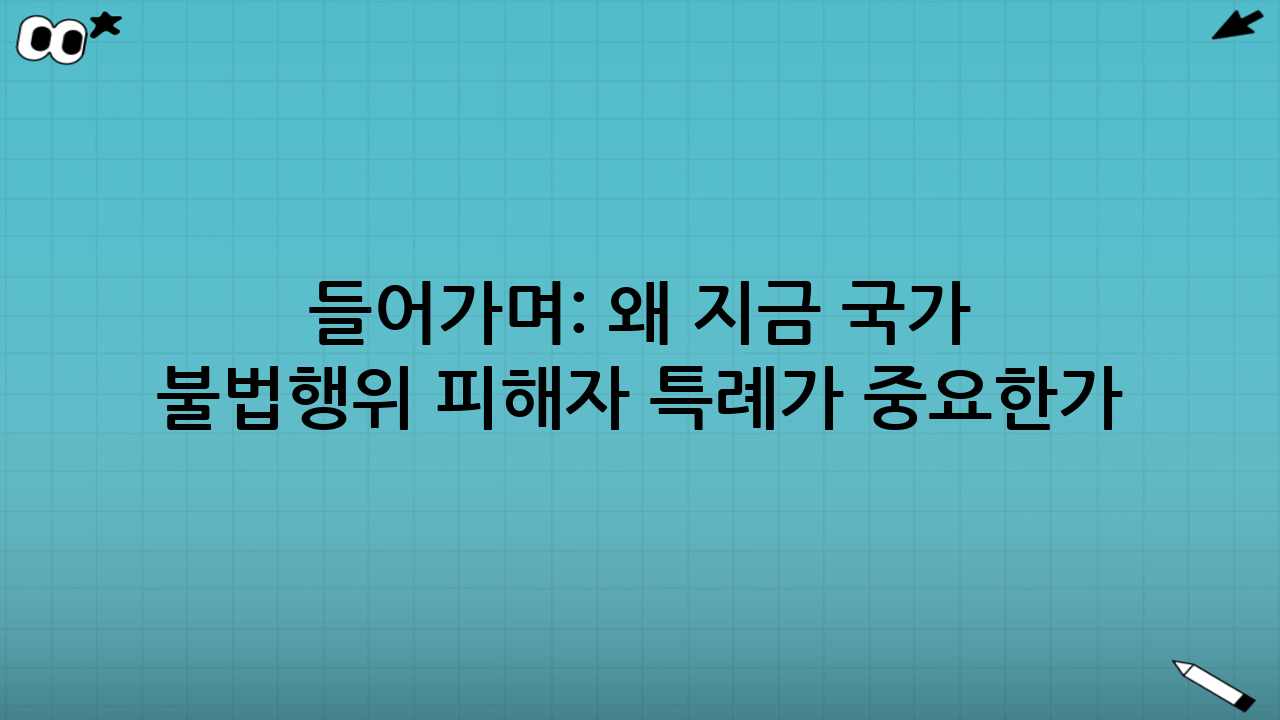 들어가며: 왜 지금 ‘국가 불법행위 피해자 특례’가 중요한가