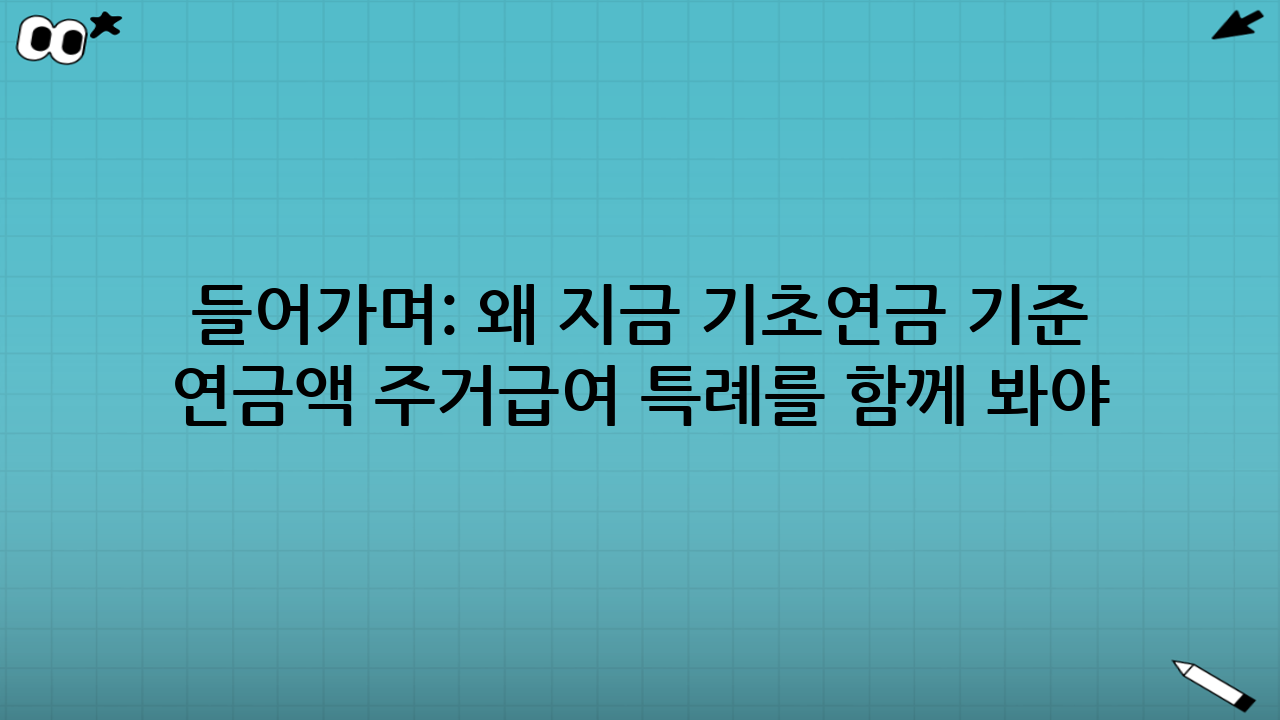 들어가며: 왜 지금 ‘기초연금 기준 연금액 주거급여 특례’를 함께 봐야 할까?