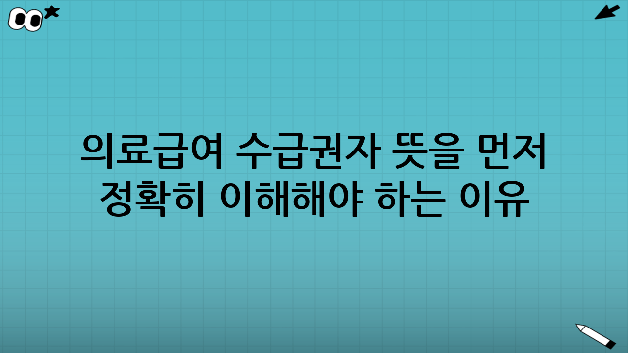 의료급여 수급권자 뜻을 먼저 정확히 이해해야 하는 이유