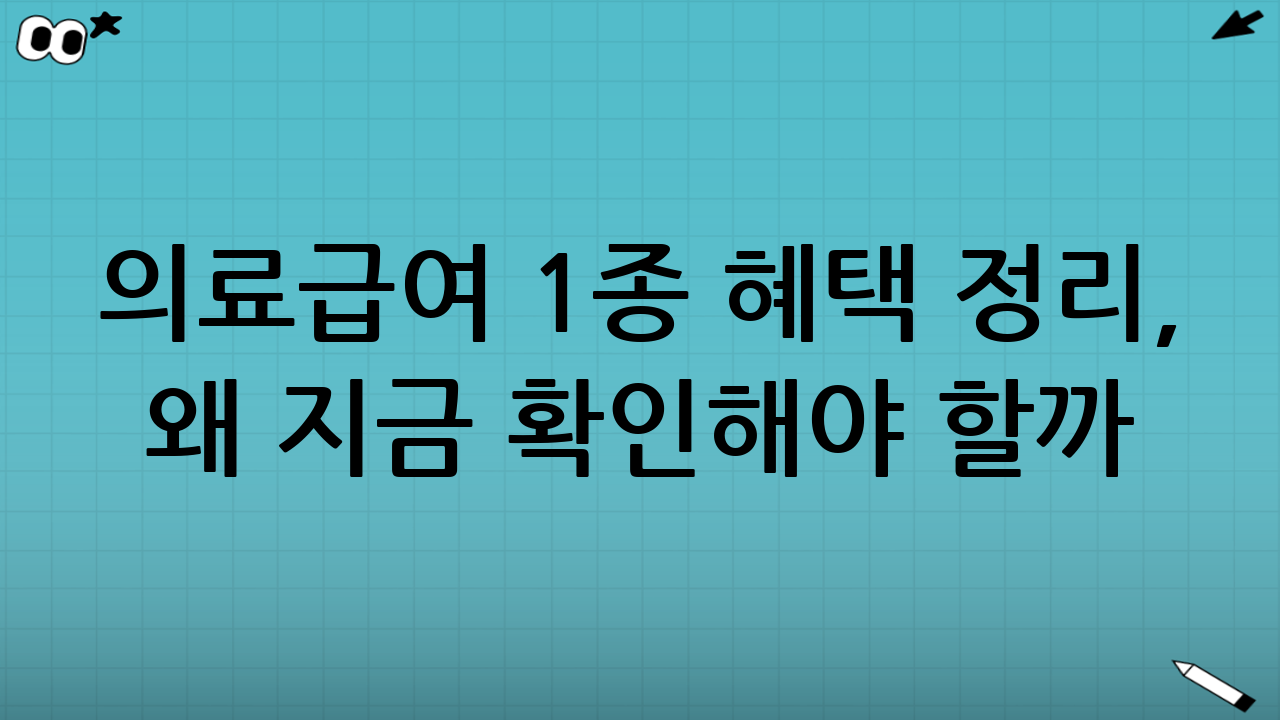 의료급여 1종 혜택 정리, 왜 지금 확인해야 할까?