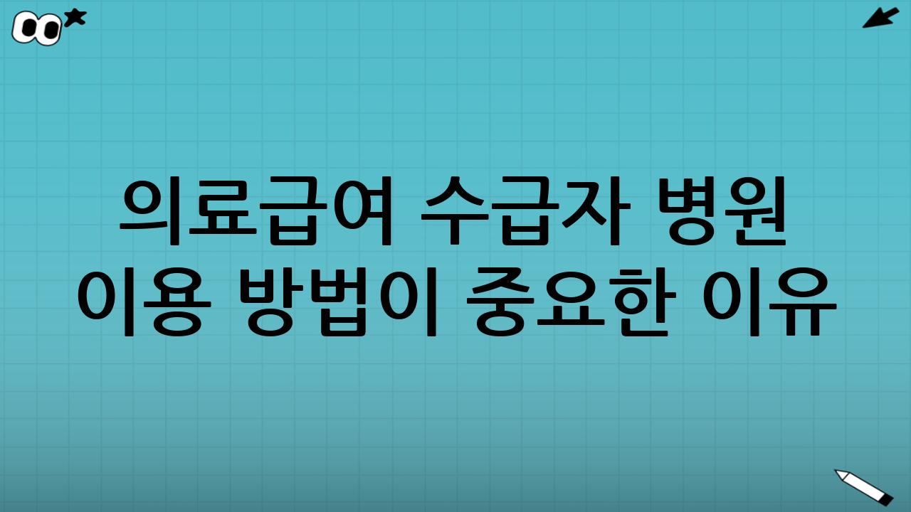 의료급여 수급자 병원 이용 방법이 중요한 이유