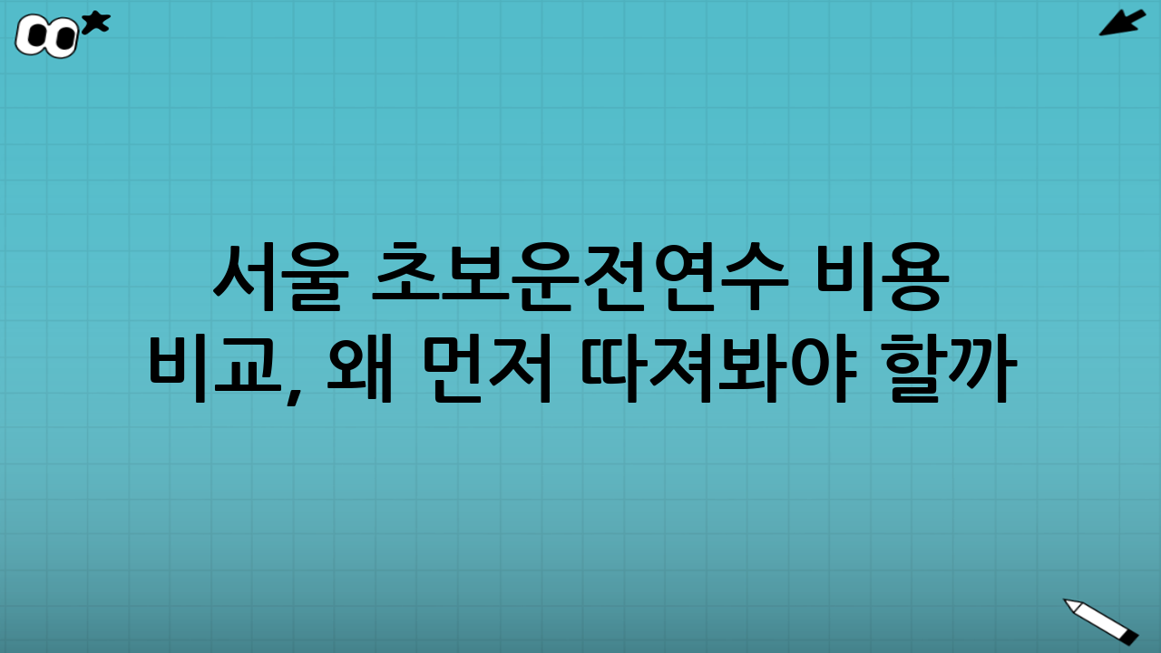 서울 초보운전연수 비용 비교, 왜 먼저 따져봐야 할까?