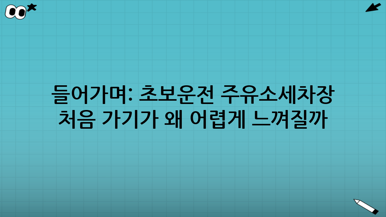 들어가며: 초보운전 주유소·세차장 처음 가기가 왜 어렵게 느껴질까