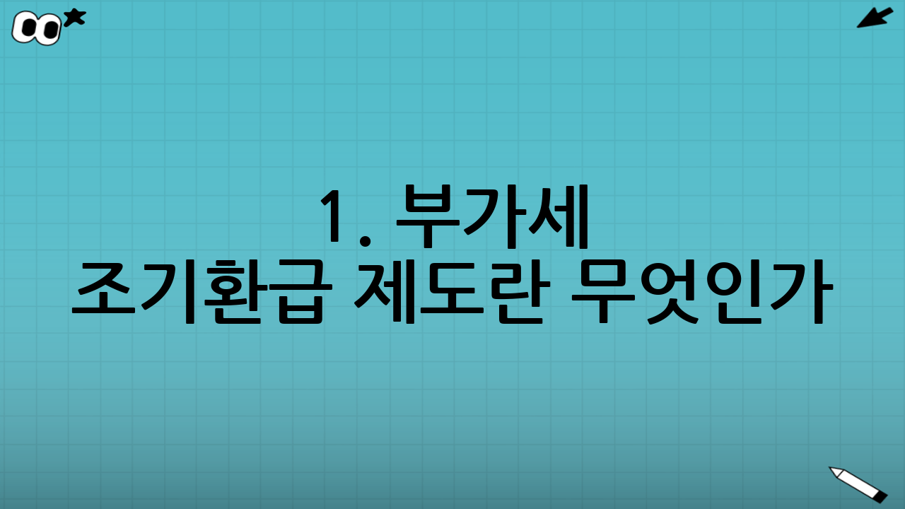 1. 부가세 조기환급 제도란 무엇인가?
