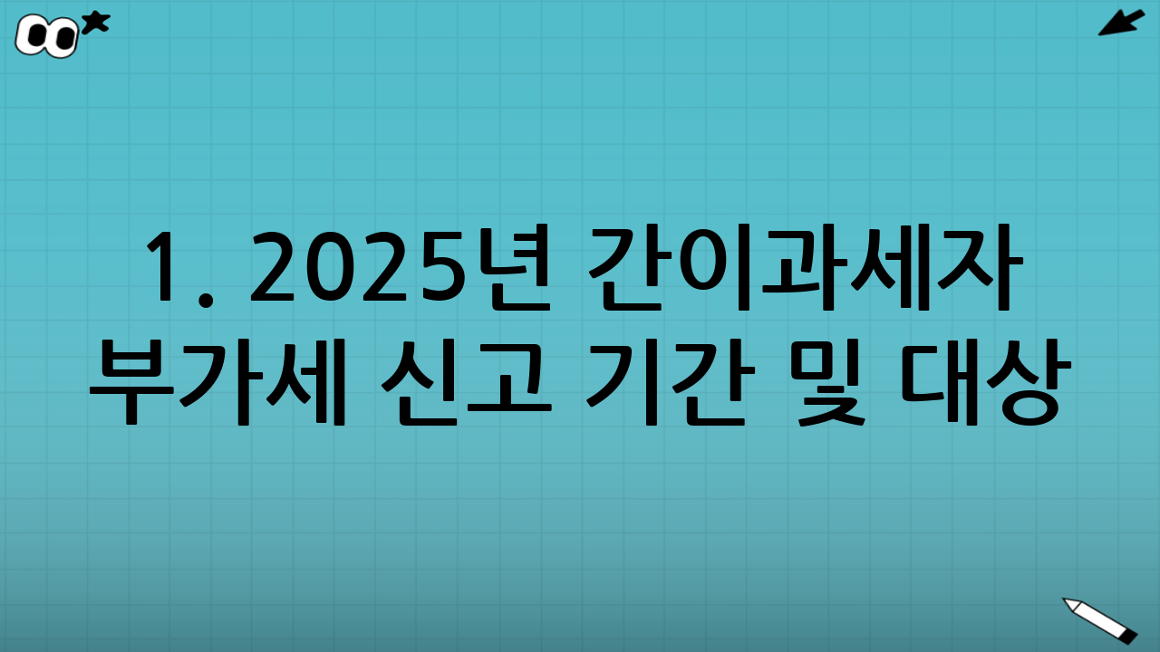 1. 2025년 간이과세자 부가세 신고 기간 및 대상