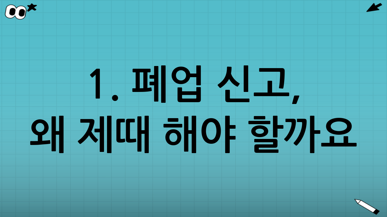1. 폐업 신고, 왜 제때 해야 할까요?