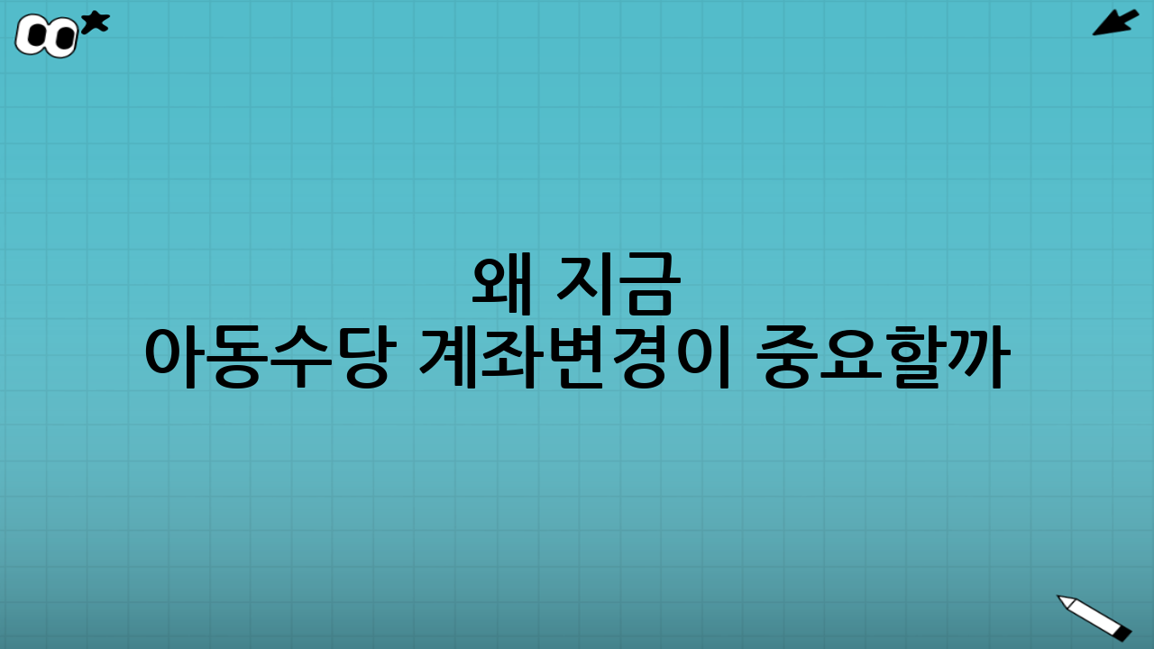 왜 지금 ‘아동수당 계좌변경’이 중요할까?