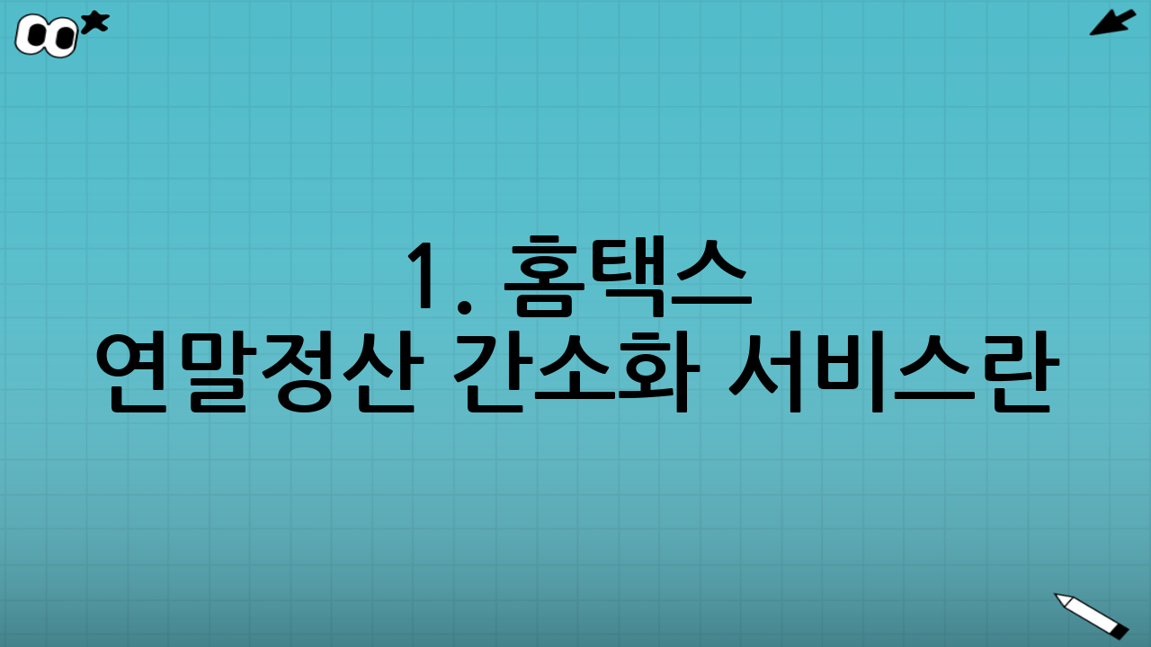 1. 홈택스 연말정산 간소화 서비스란?