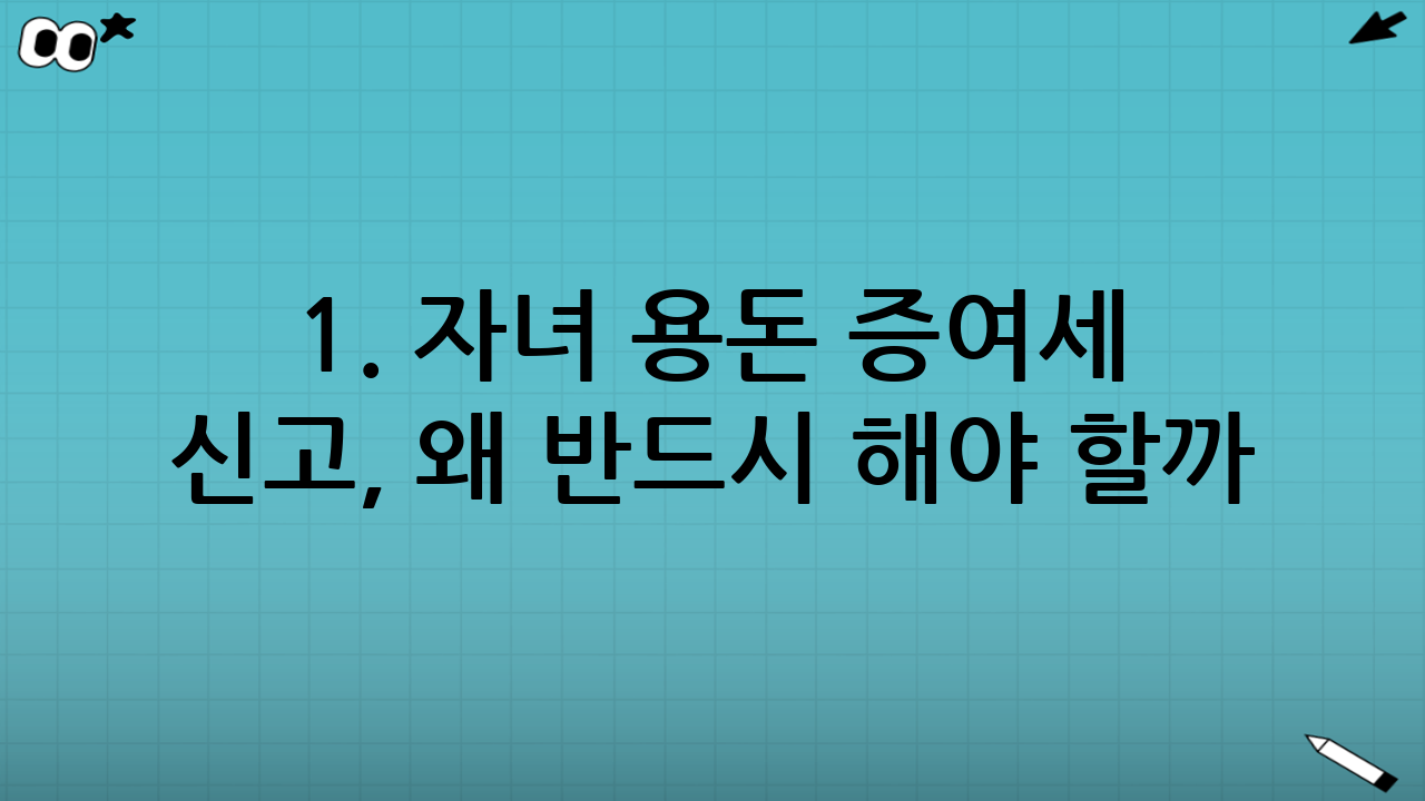 1. 자녀 용돈 증여세 신고, 왜 반드시 해야 할까?