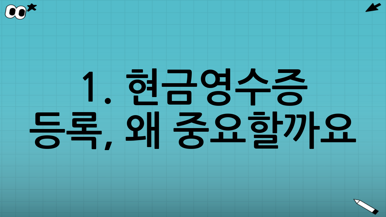 1. 현금영수증 등록, 왜 중요할까요?