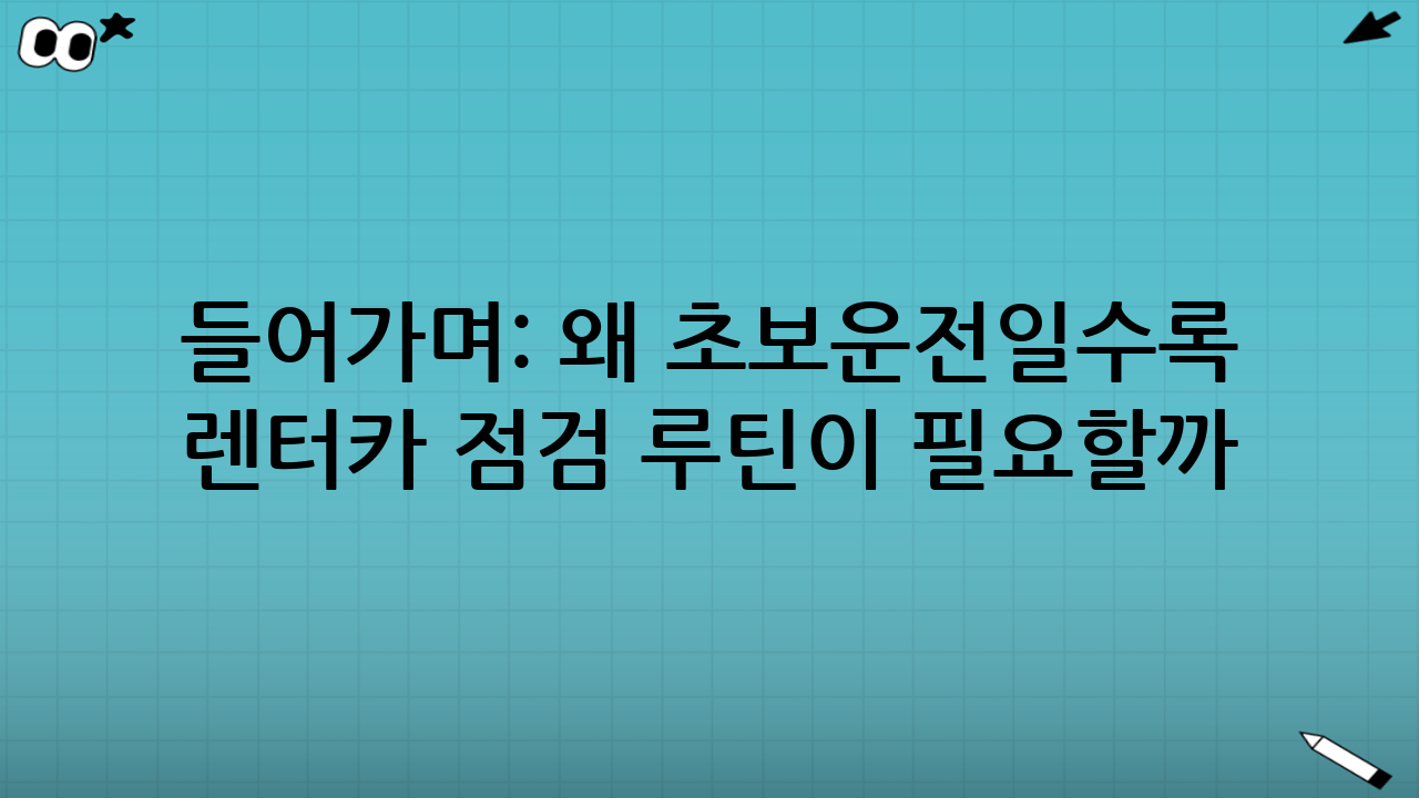 들어가며: 왜 초보운전일수록 ‘렌터카 점검 루틴’이 필요할까