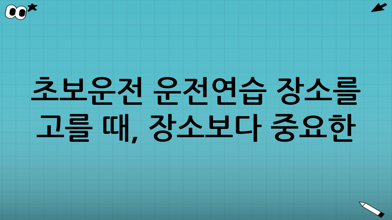 초보운전 운전연습 장소를 고를 때, 장소보다 중요한 것