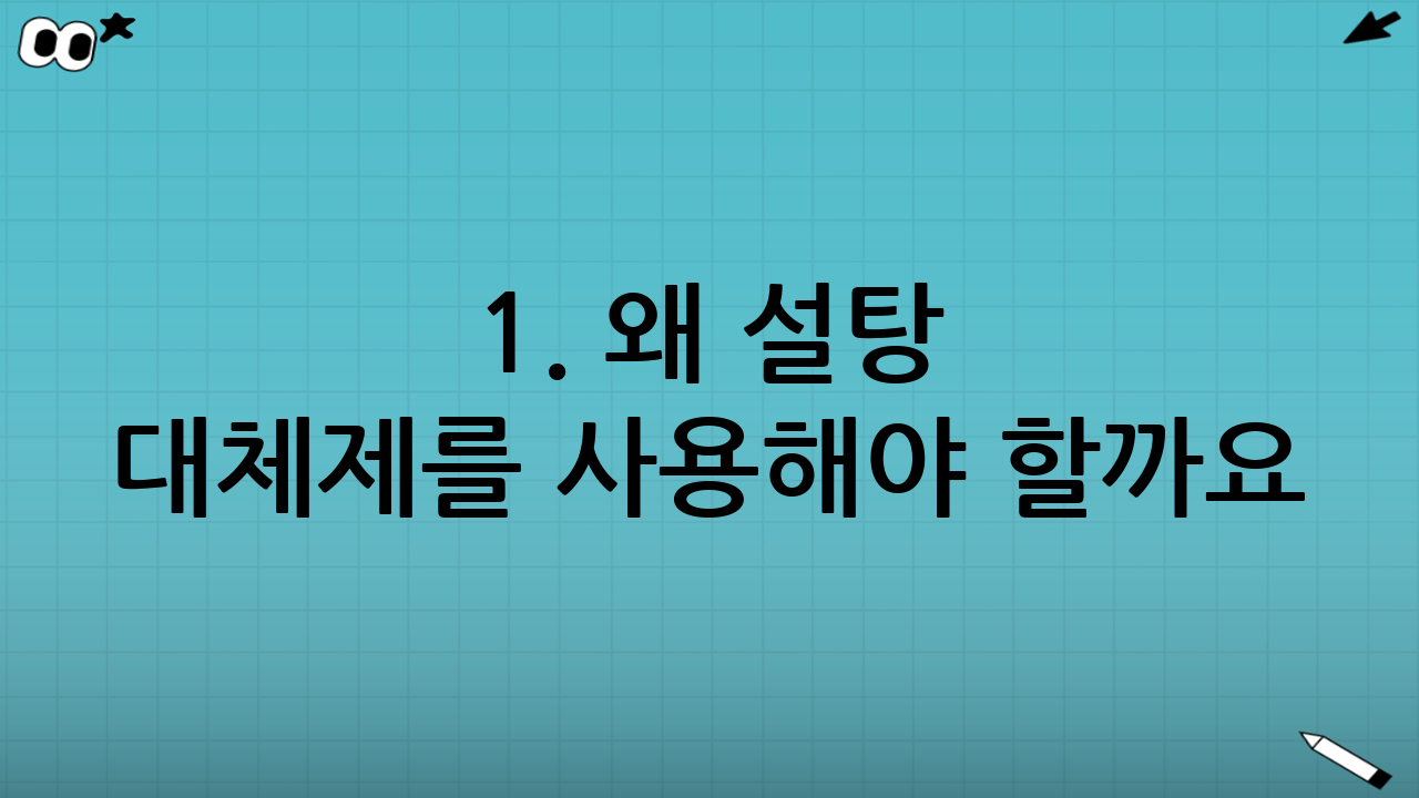 1. 왜 설탕 대체제를 사용해야 할까요?