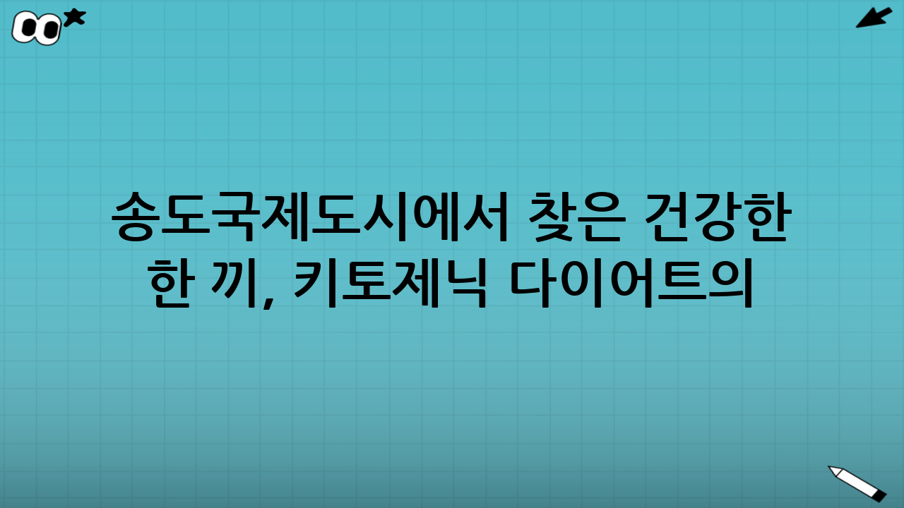 송도국제도시에서 찾은 건강한 한 끼, 키토제닉 다이어트의 성지