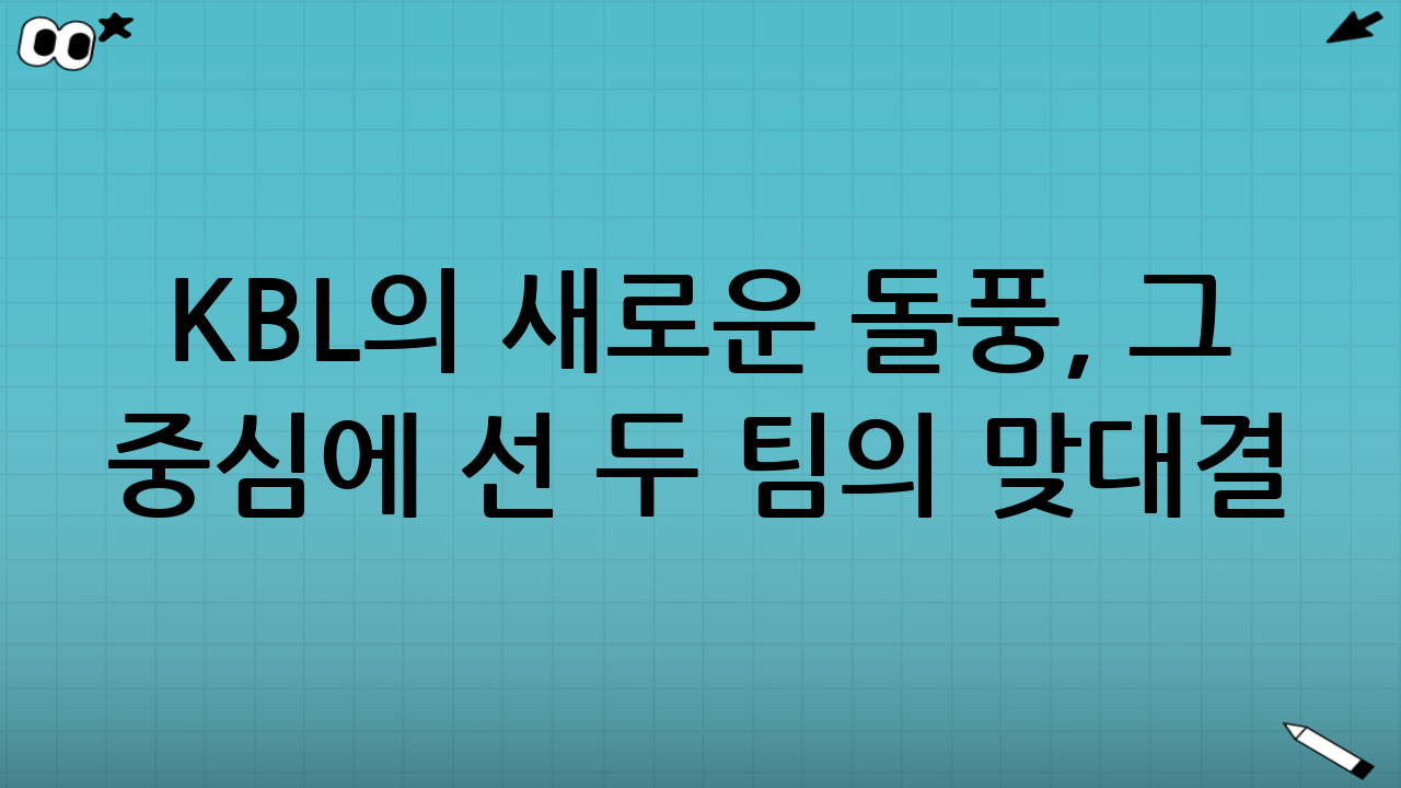 KBL의 새로운 돌풍, 그 중심에 선 두 팀의 맞대결