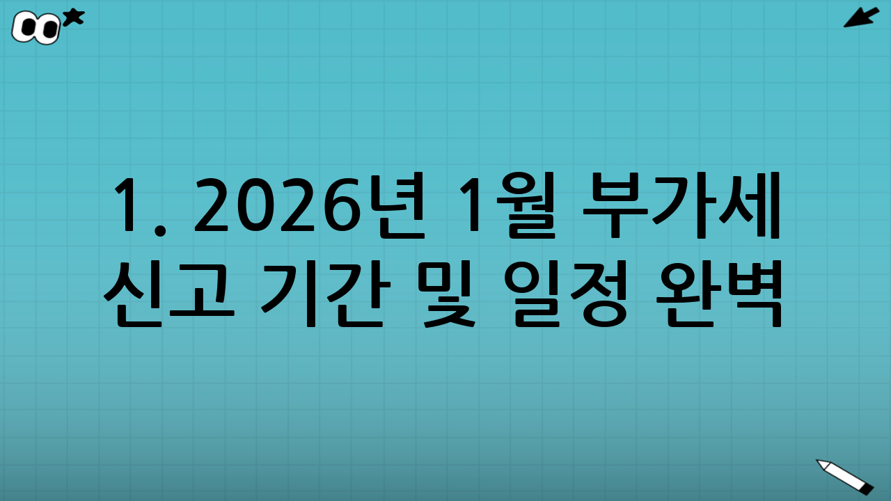 1. 2026년 1월 부가세 신고 기간 및 일정 완벽 분석