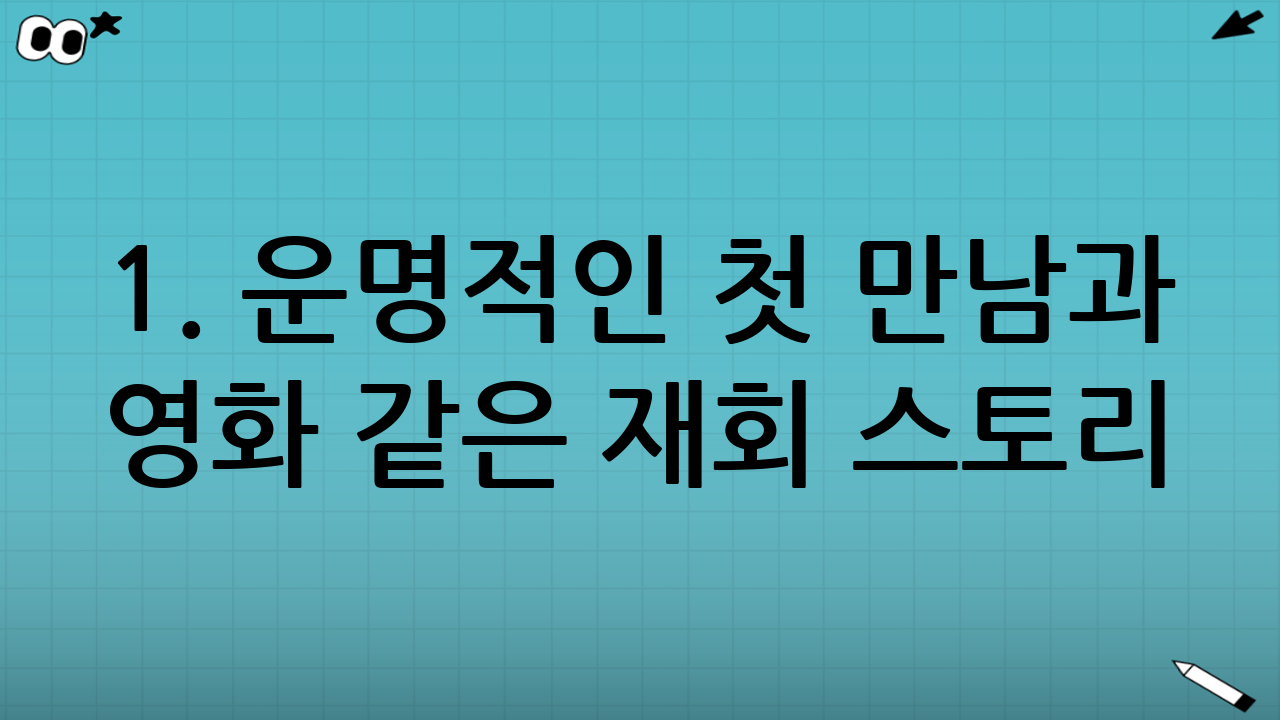 1. 운명적인 첫 만남과 영화 같은 재회 스토리