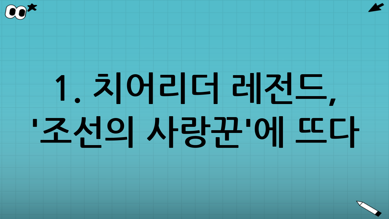 1. 치어리더 레전드, '조선의 사랑꾼'에 뜨다