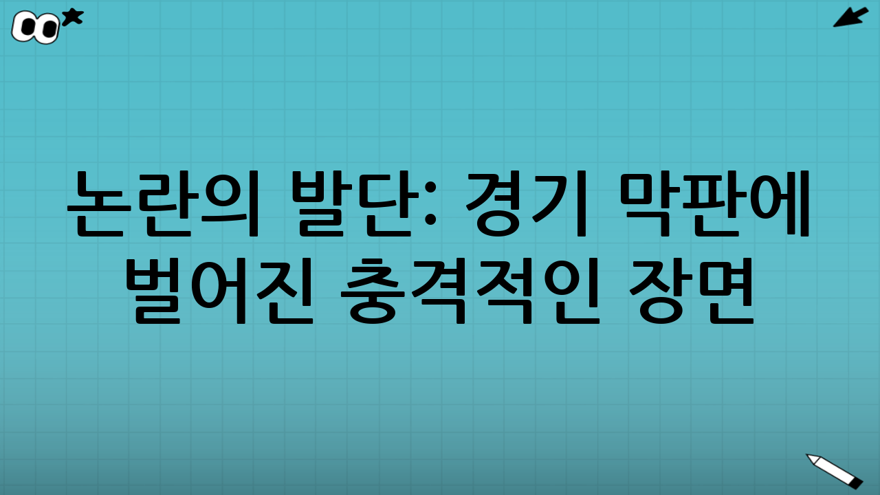 논란의 발단: 경기 막판에 벌어진 충격적인 장면