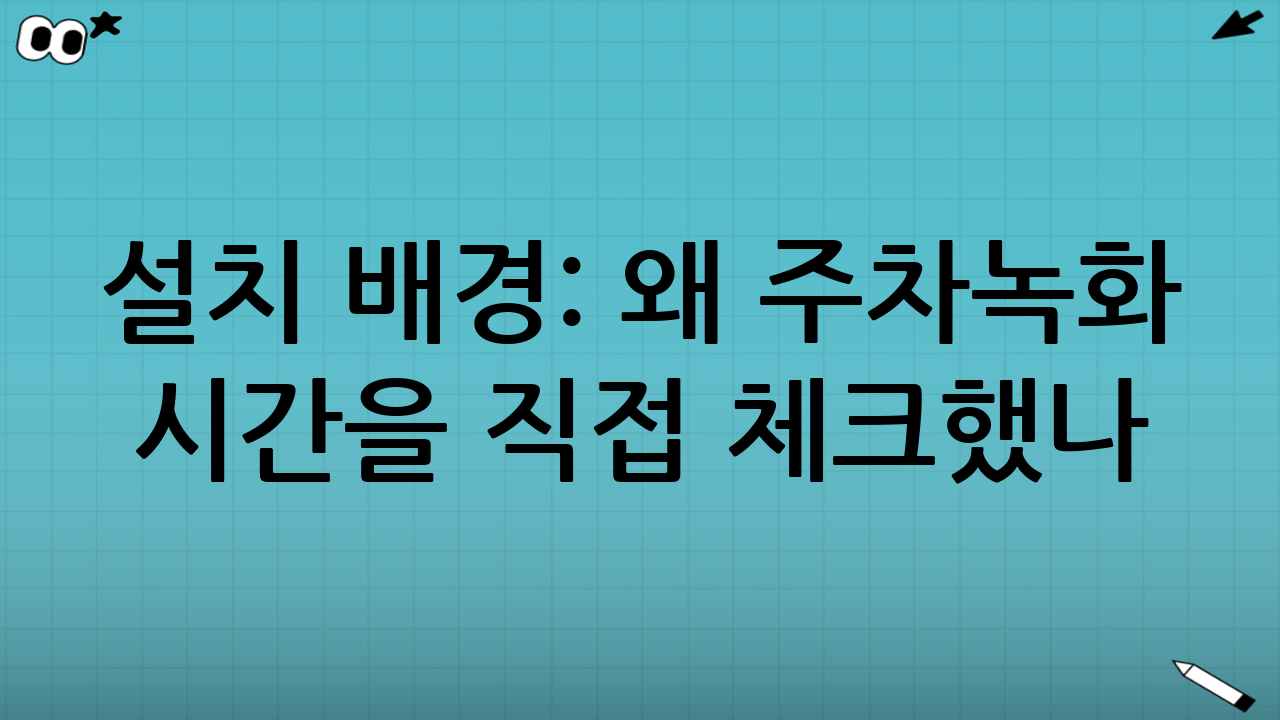 설치 배경: 왜 주차녹화 시간을 직접 체크했나
