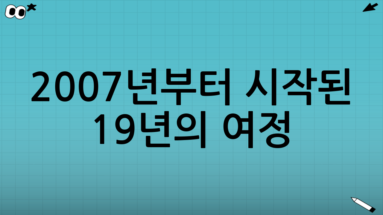 2007년부터 시작된 19년의 여정