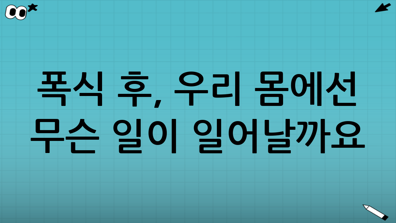 폭식 후, 우리 몸에선 무슨 일이 일어날까요?