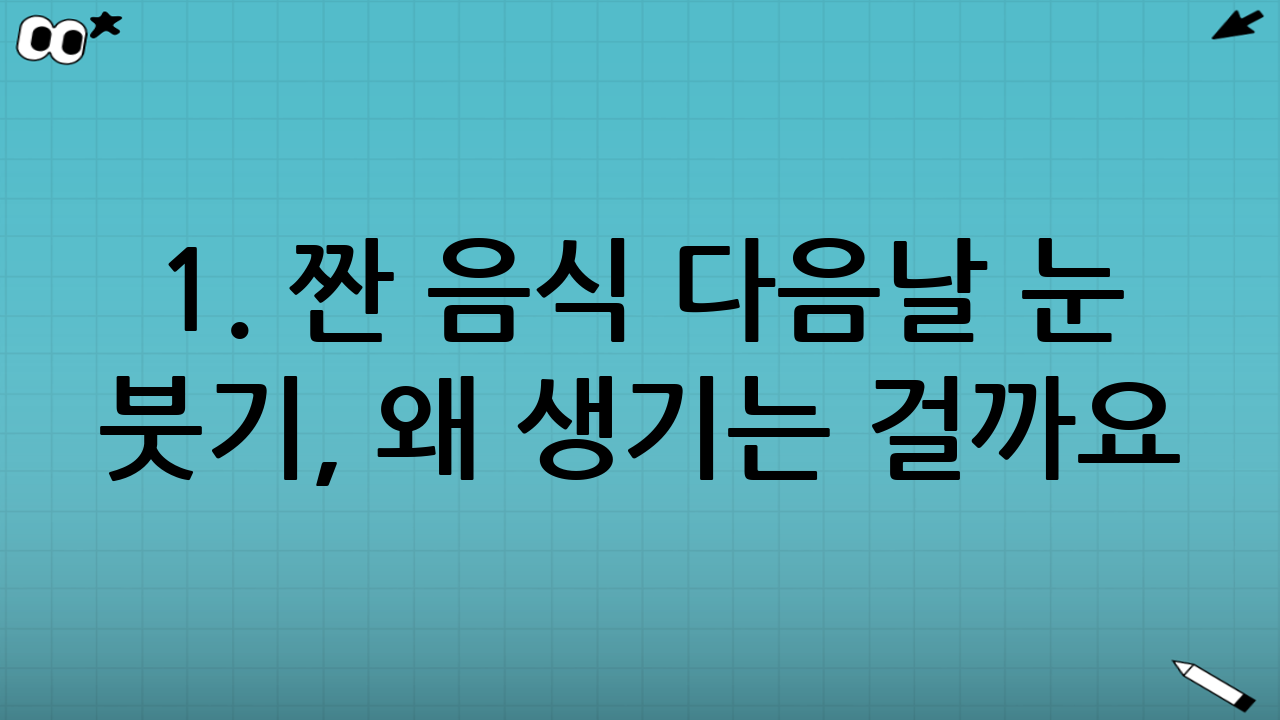 1. 짠 음식 다음날 눈 붓기, 왜 생기는 걸까요?