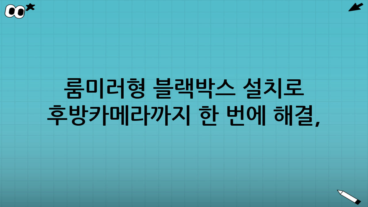 룸미러형 블랙박스 설치로 후방카메라까지 한 번에 해결, 왜 요즘 더 많이 찾을까?