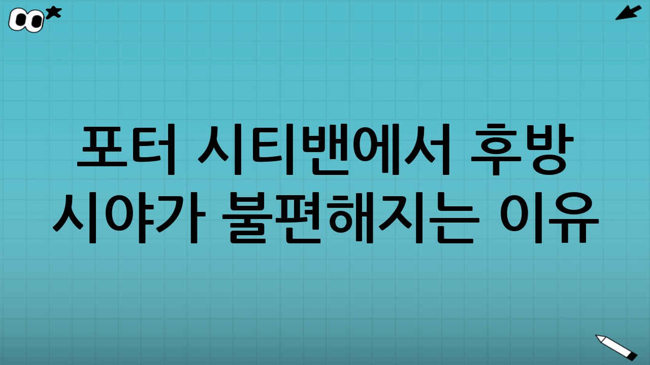 포터 시티밴에서 후방 시야가 불편해지는 이유