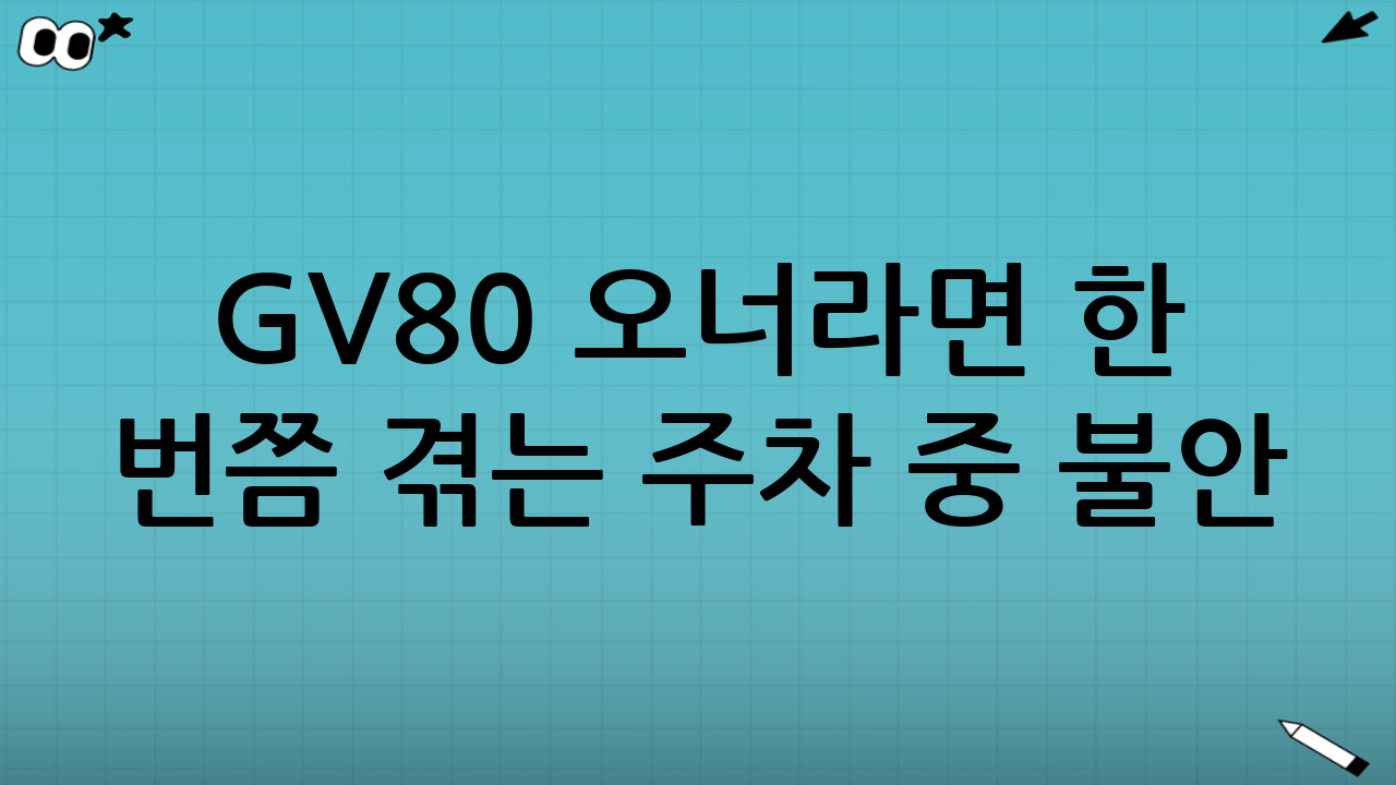 GV80 오너라면 한 번쯤 겪는 ‘주차 중 불안’
