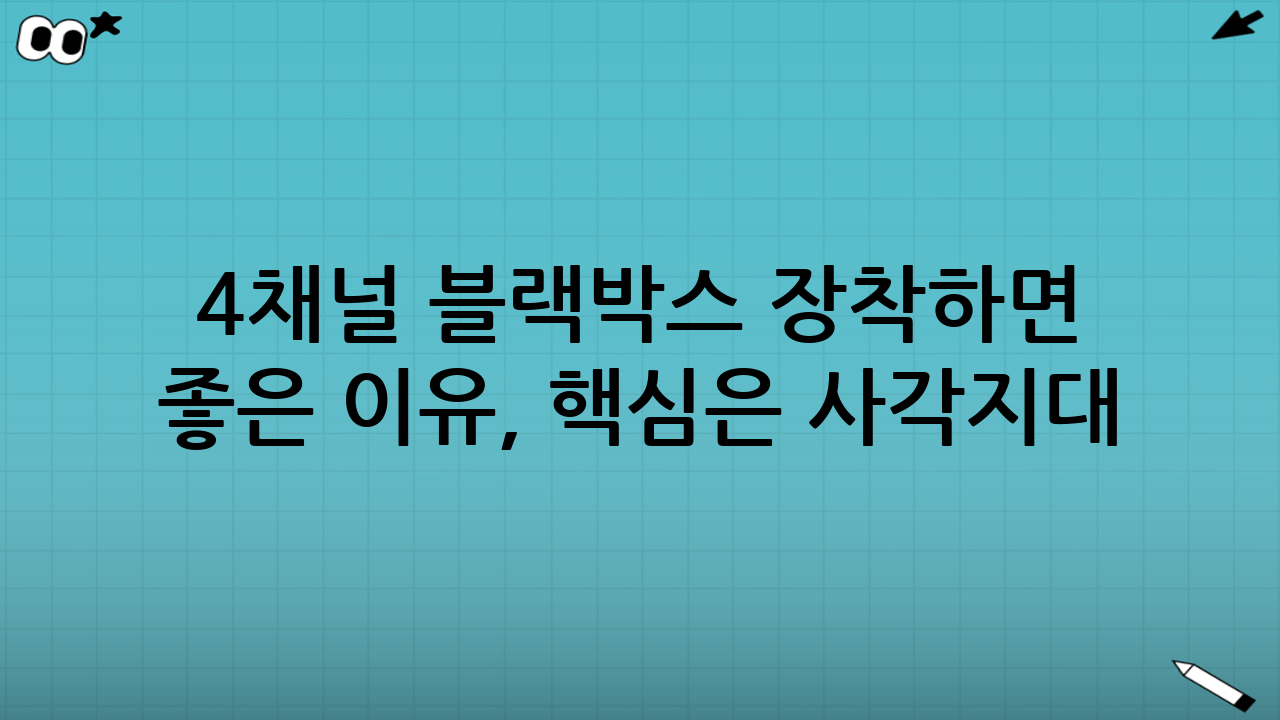 4채널 블랙박스 장착하면 좋은 이유, 핵심은 ‘사각지대 확 줄이기’