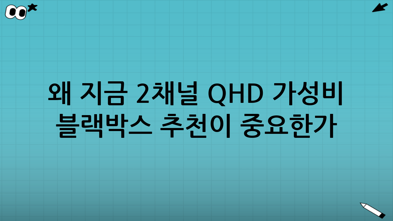 왜 지금 2채널 QHD 가성비 블랙박스 추천이 중요한가