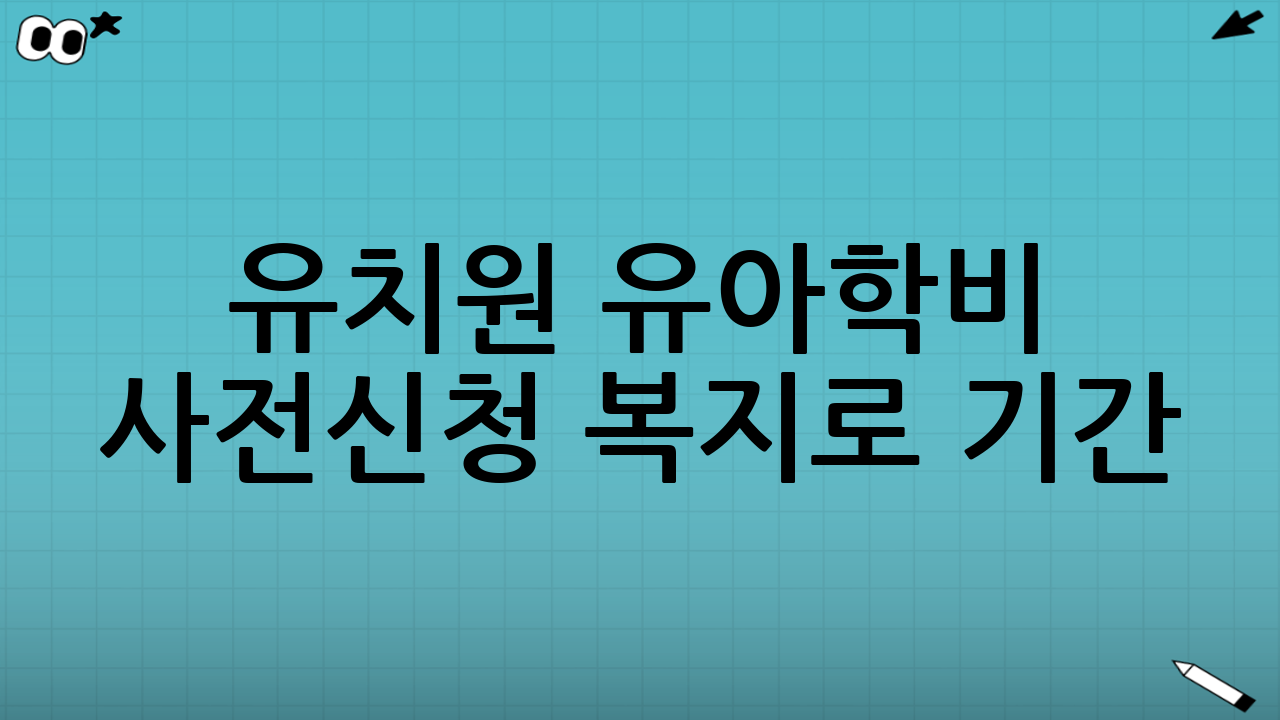 유치원 유아학비 사전신청 복지로 기간: 언제 신청해야 하나?