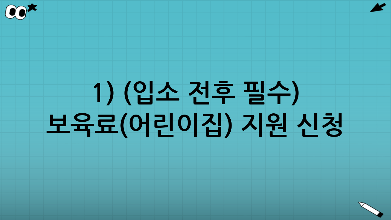 1) (입소 전후 필수) 보육료(어린이집) 지원 신청
