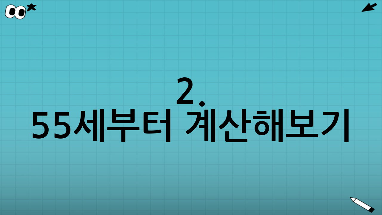 2. 55세부터 계산해보기: 실전 시뮬레이션