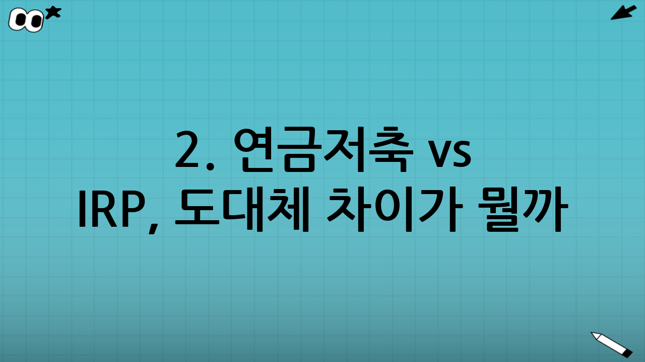 2. 연금저축 vs IRP, 도대체 차이가 뭘까?