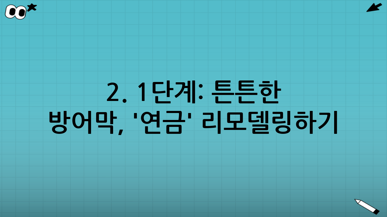 2. 1단계: 튼튼한 방어막, '연금' 리모델링하기