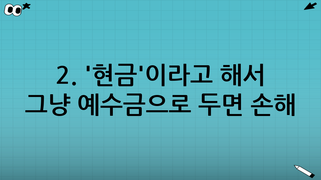 2. '현금'이라고 해서 그냥 예수금으로 두면 손해?