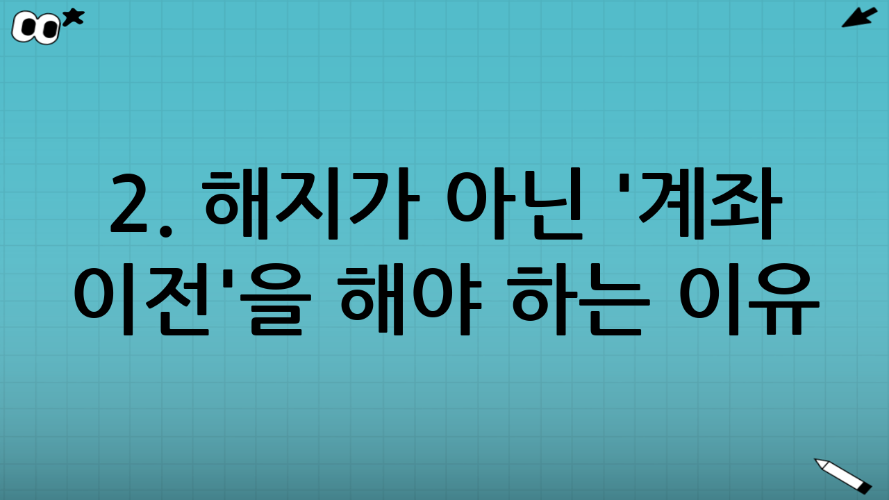 2. 해지가 아닌 '계좌 이전'을 해야 하는 이유