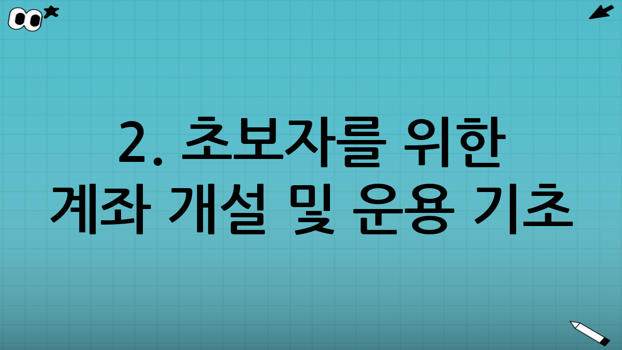 2. 초보자를 위한 계좌 개설 및 운용 기초