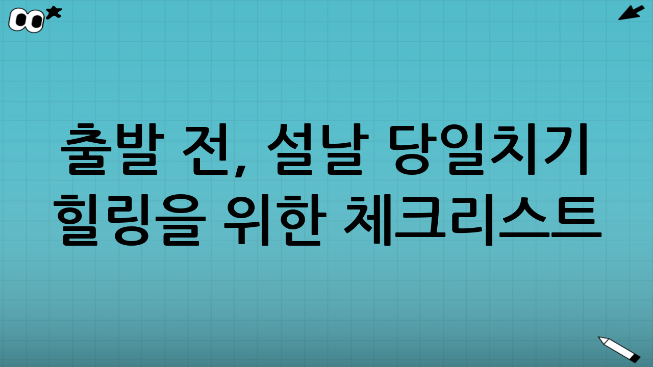 출발 전, 설날 당일치기 힐링을 위한 체크리스트