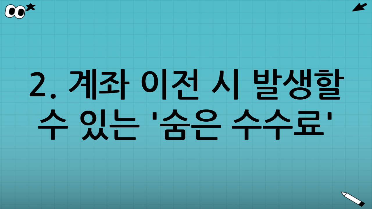 2. 계좌 이전 시 발생할 수 있는 '숨은 수수료' 3가지