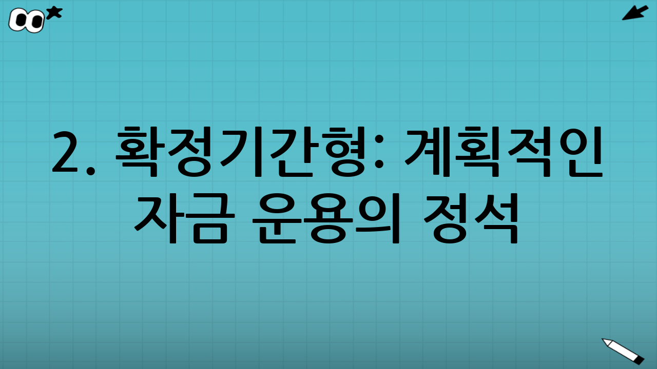 2. 확정기간형: 계획적인 자금 운용의 정석