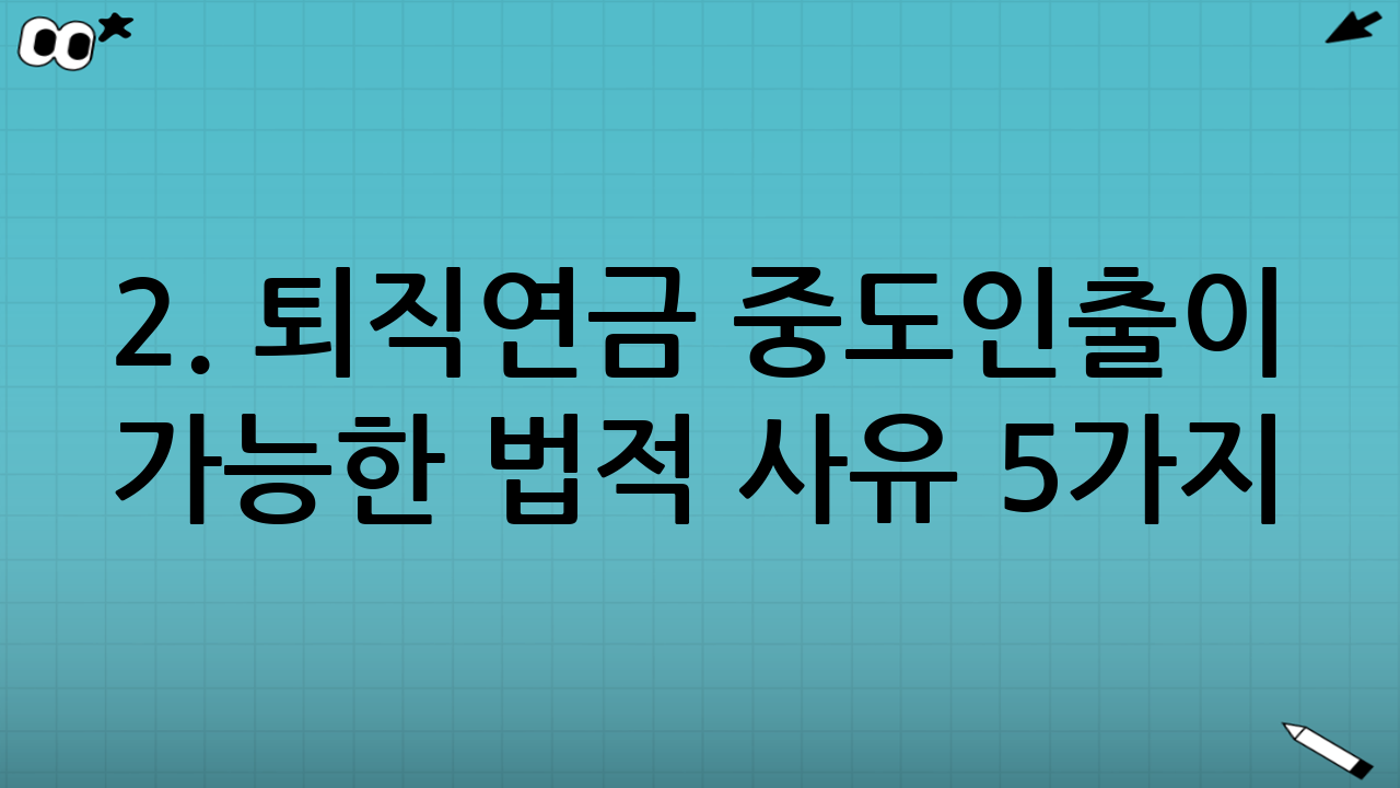2. 퇴직연금 중도인출이 가능한 법적 사유 5가지