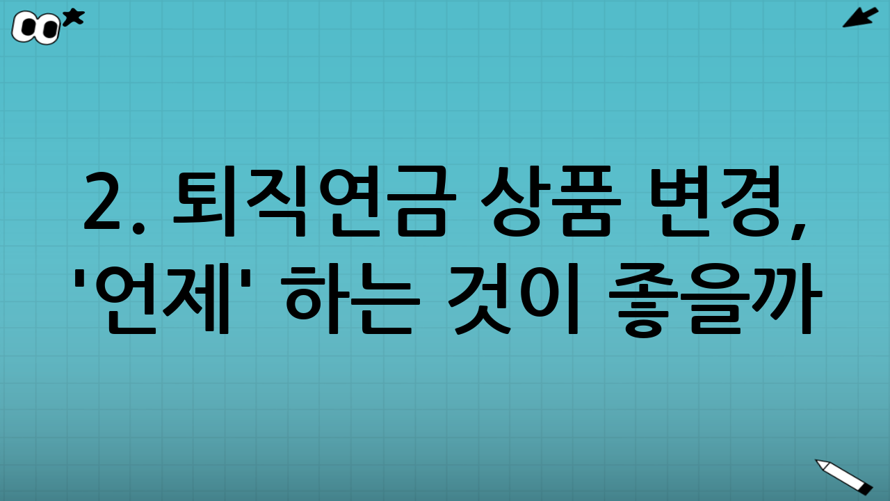 2. 퇴직연금 상품 변경, '언제' 하는 것이 좋을까?