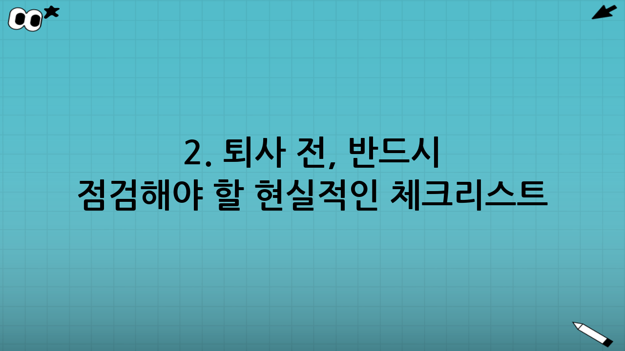 2. 퇴사 전, 반드시 점검해야 할 현실적인 체크리스트
