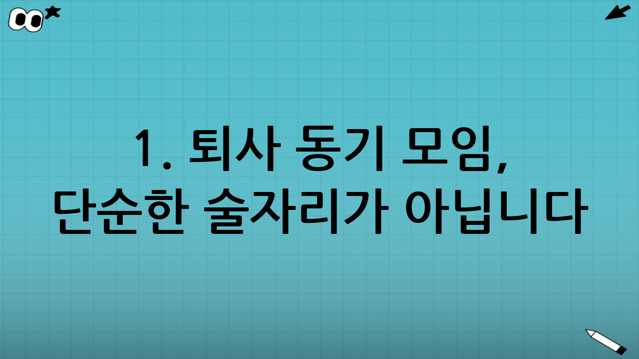 1. 퇴사 동기 모임, 단순한 술자리가 아닙니다