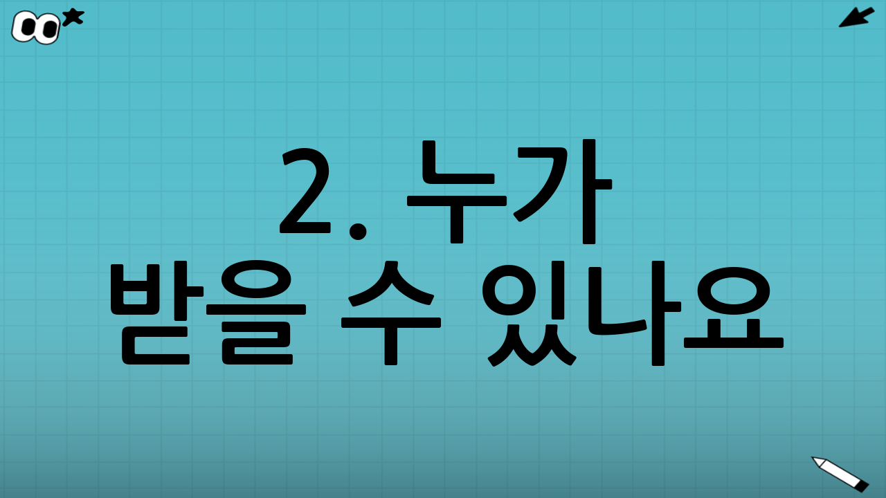 2. 누가 받을 수 있나요? (신청 자격 및 요건)